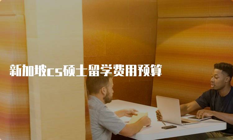 新加坡cs硕士留学费用预算