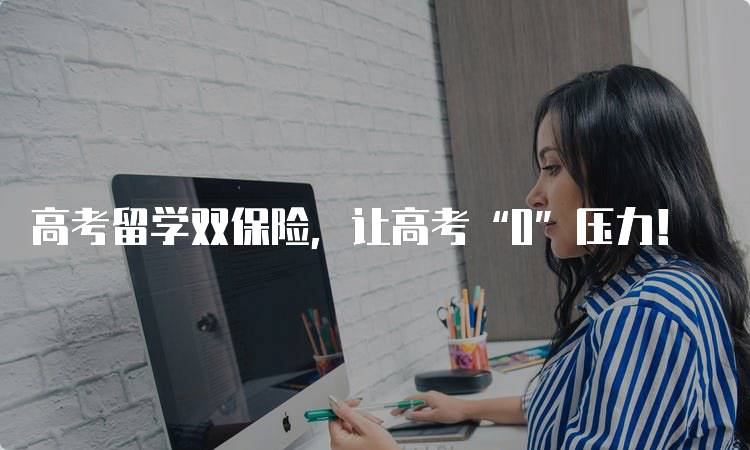 高考留学双保险,让高考“0”压力!