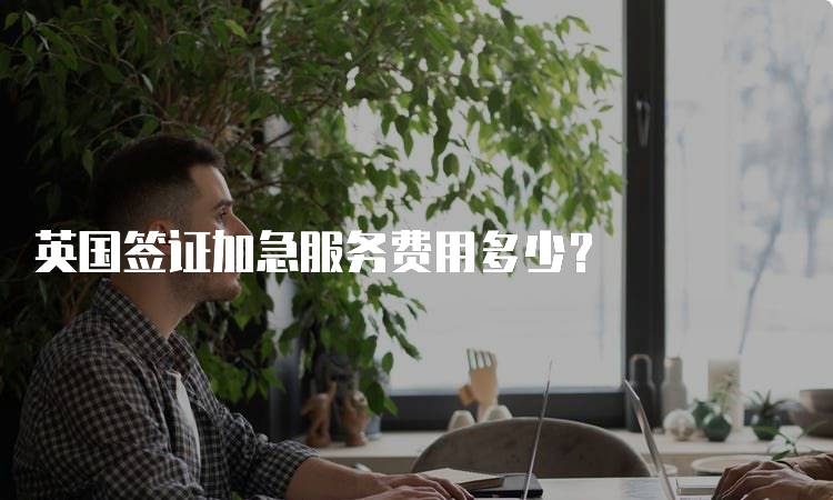 英国签证加急服务费用多少？