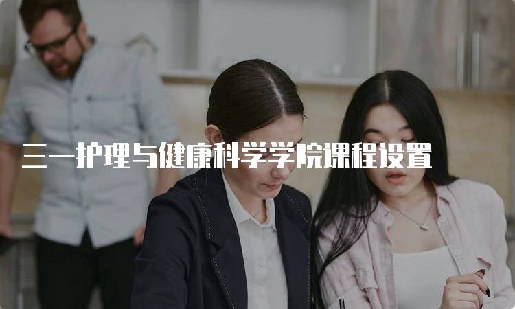 三一护理与健康科学学院课程设置