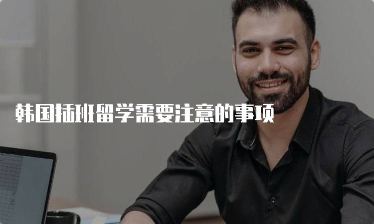 韩国插班留学需要注意的事项