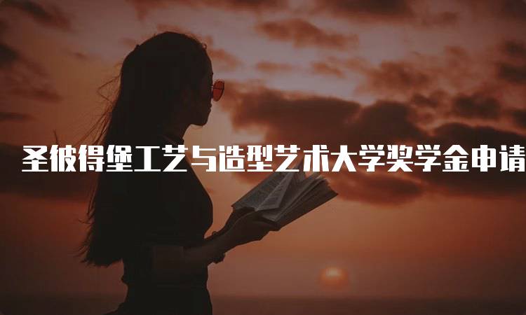 圣彼得堡工艺与造型艺术大学奖学金申请流程