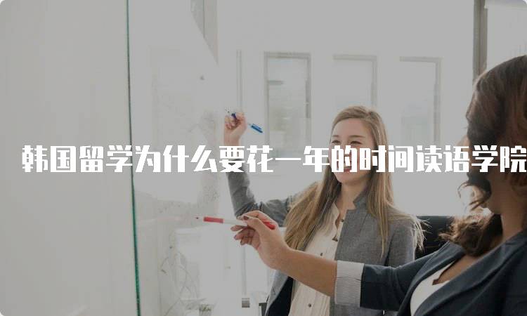 韩国留学为什么要花一年的时间读语学院？