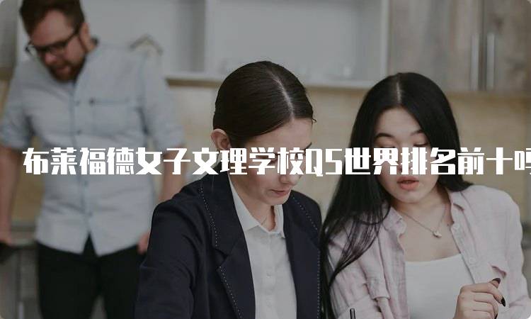 布莱福德女子文理学校QS世界排名前十吗？