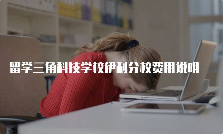 留学三角科技学校伊利分校费用说明