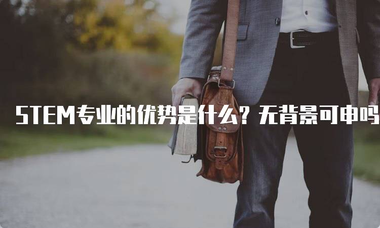 STEM专业的优势是什么？无背景可申吗？