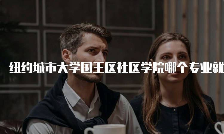 纽约城市大学国王区社区学院哪个专业就业率高？