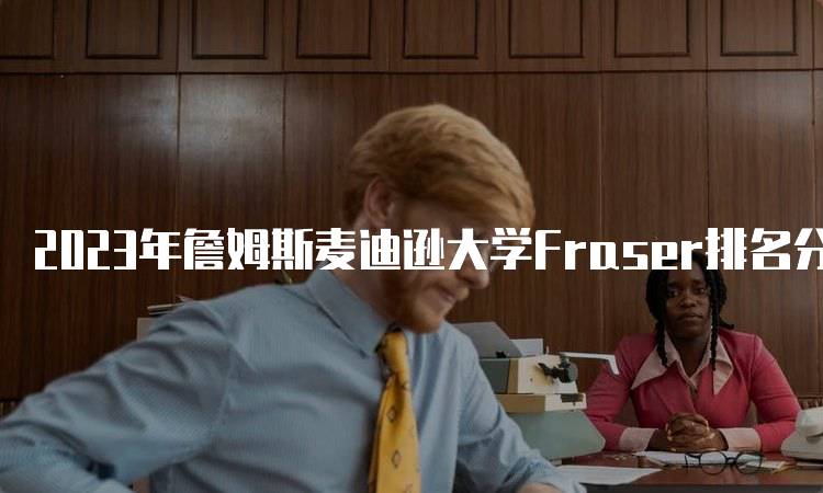 2023年詹姆斯麦迪逊大学Fraser排名分析