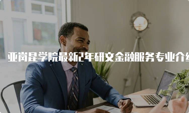 亚岗昆学院最新2年研文金融服务专业介绍