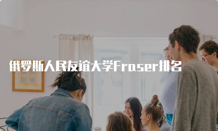 俄罗斯人民友谊大学Fraser排名