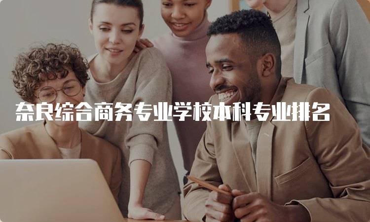 奈良综合商务专业学校本科专业排名