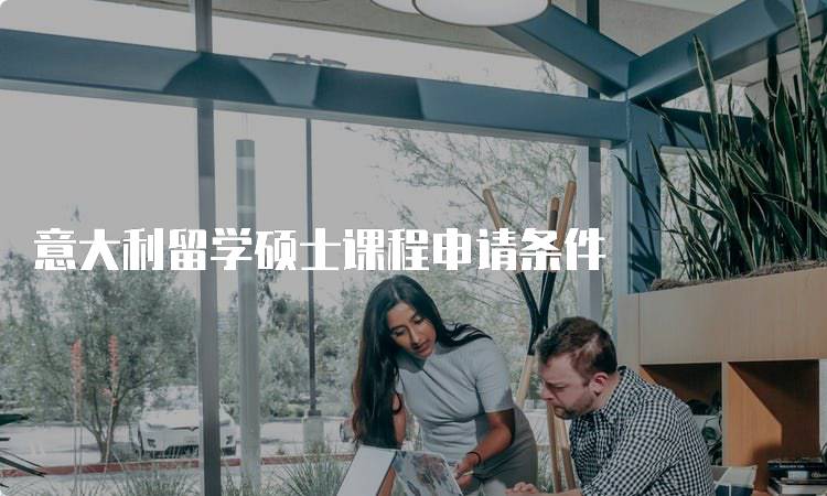 意大利留学硕士课程申请条件
