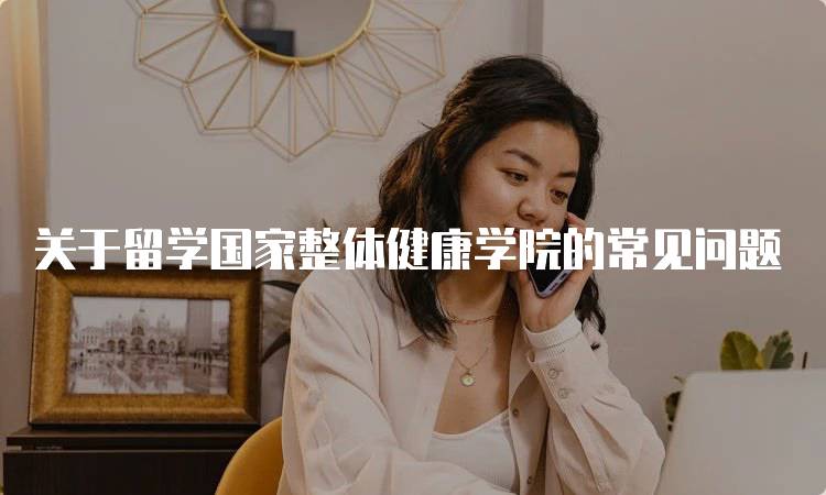 关于留学国家整体健康学院的常见问题