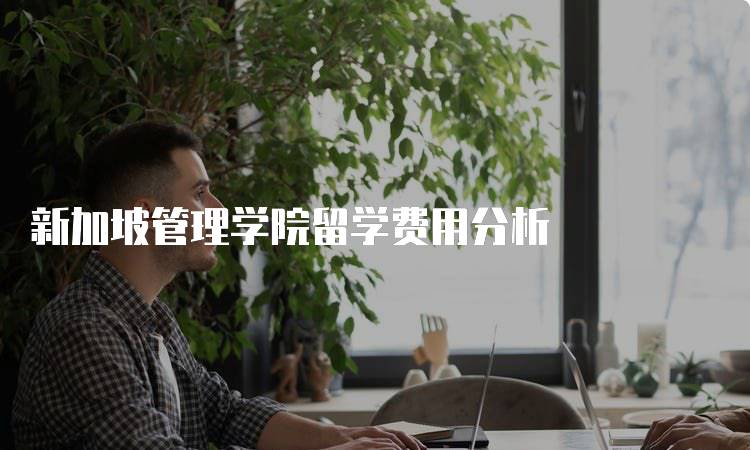 新加坡管理学院留学费用分析