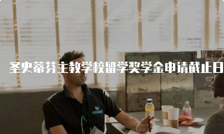 圣史蒂芬主教学校留学奖学金申请截止日期