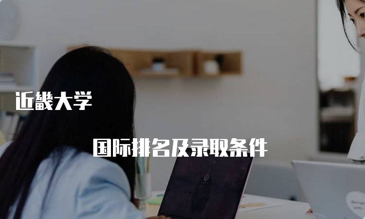 近畿大学 国际排名及录取条件