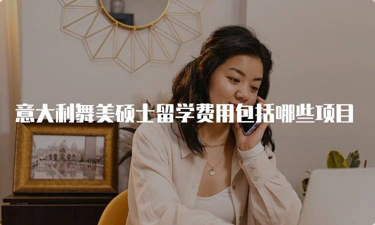 意大利舞美硕士留学费用包括哪些项目