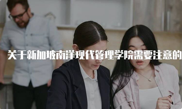 关于新加坡南洋现代管理学院需要注意的留学问题