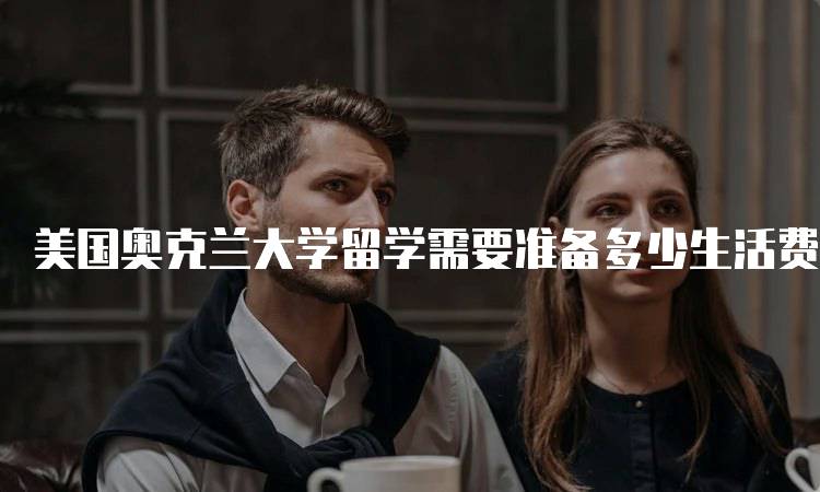 美国奥克兰大学留学需要准备多少生活费