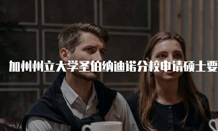 加州州立大学圣伯纳迪诺分校申请硕士要求