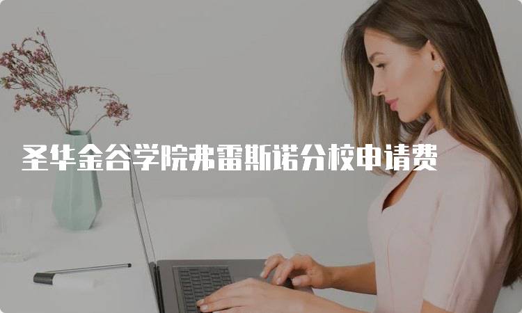 圣华金谷学院弗雷斯诺分校申请费