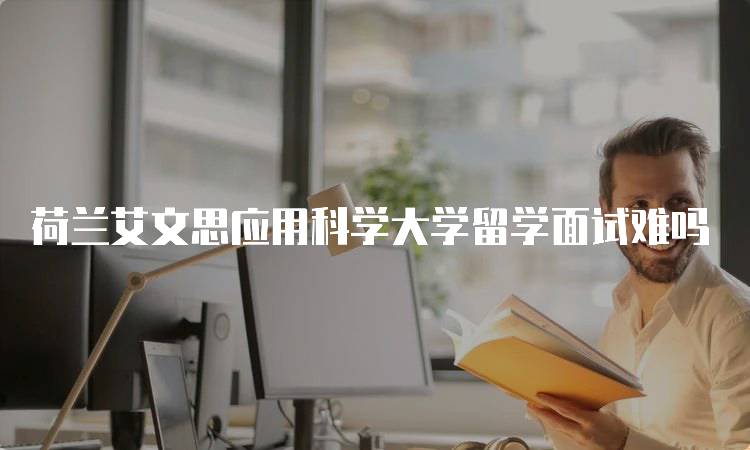 荷兰艾文思应用科学大学留学面试难吗