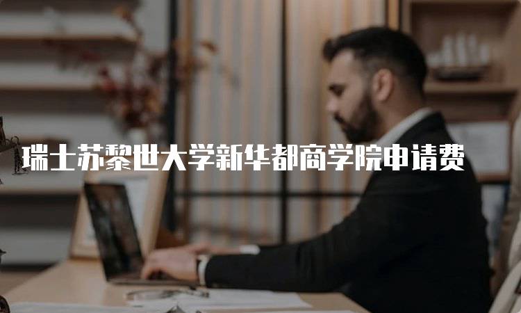 瑞士苏黎世大学新华都商学院申请费