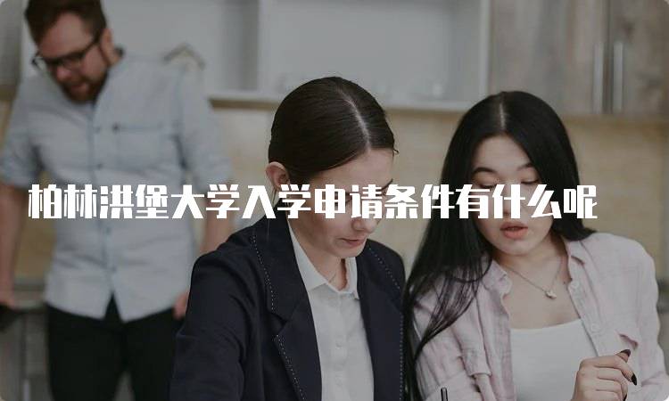 柏林洪堡大学入学申请条件有什么呢