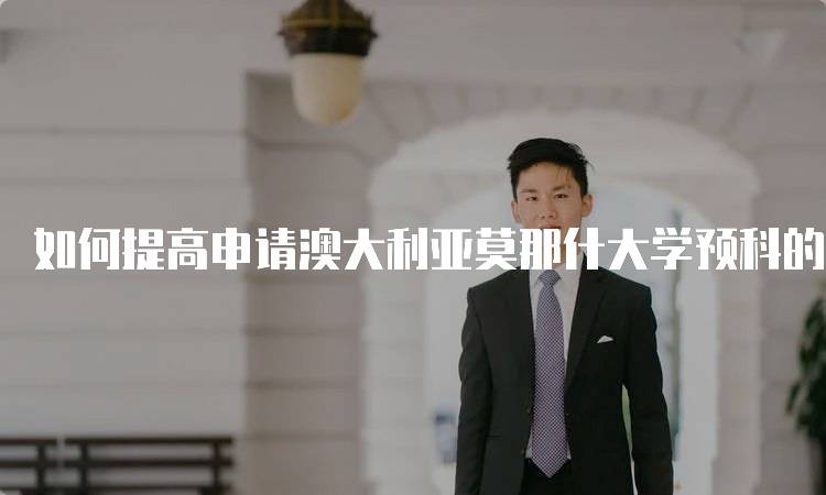 如何提高申请澳大利亚莫那什大学预科的成功率