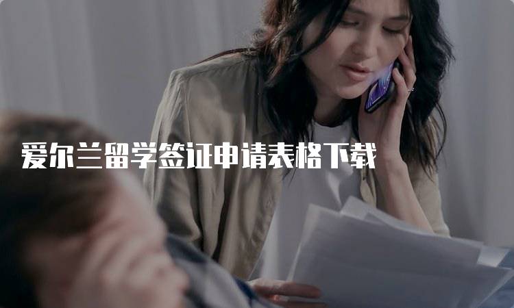 爱尔兰留学签证申请表格下载