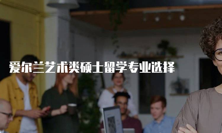 爱尔兰艺术类硕士留学专业选择