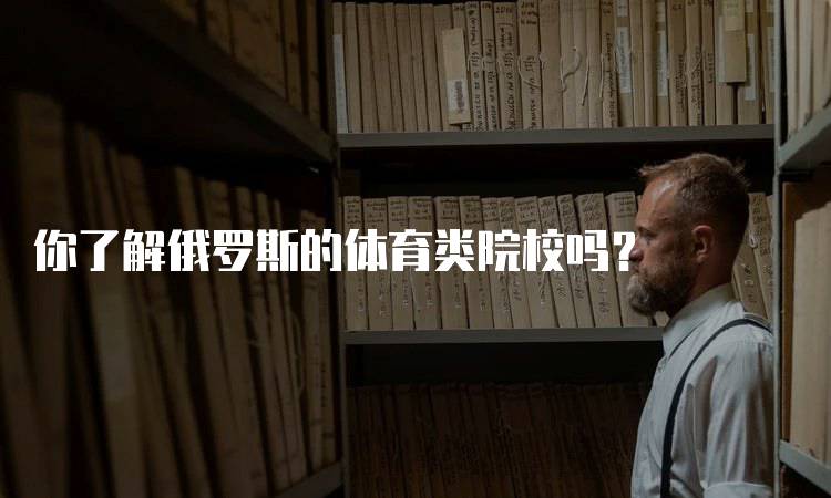 你了解俄罗斯的体育类院校吗?