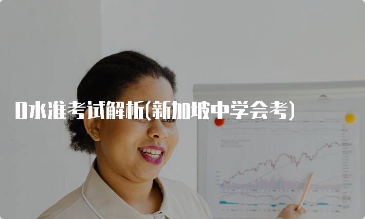 O水准考试解析(新加坡中学会考)