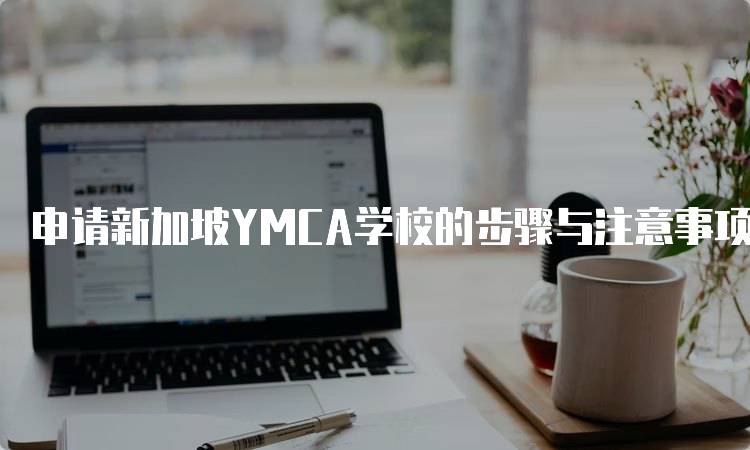 申请新加坡YMCA学校的步骤与注意事项