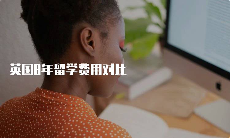 英国8年留学费用对比