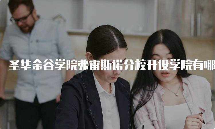 圣华金谷学院弗雷斯诺分校开设学院有哪些