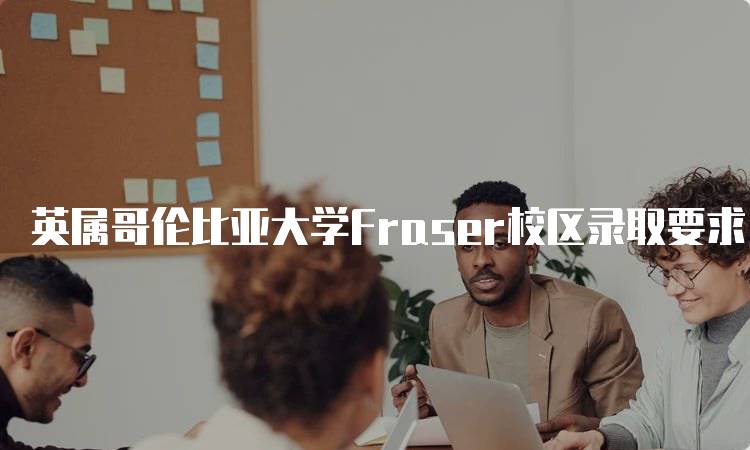 英属哥伦比亚大学Fraser校区录取要求