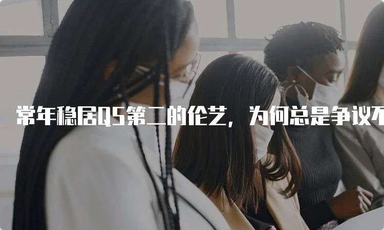 常年稳居QS第二的伦艺，为何总是争议不断？
