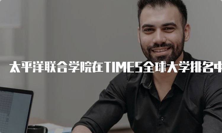 太平洋联合学院在TIMES全球大学排名中的位置