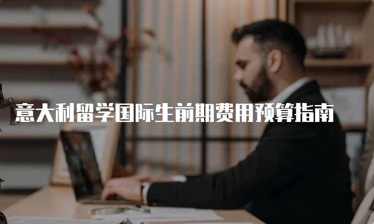 意大利留学国际生前期费用预算指南