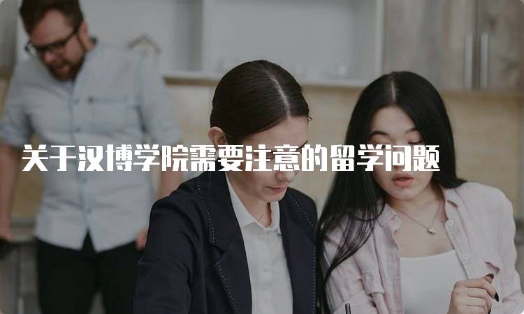 关于汉博学院需要注意的留学问题