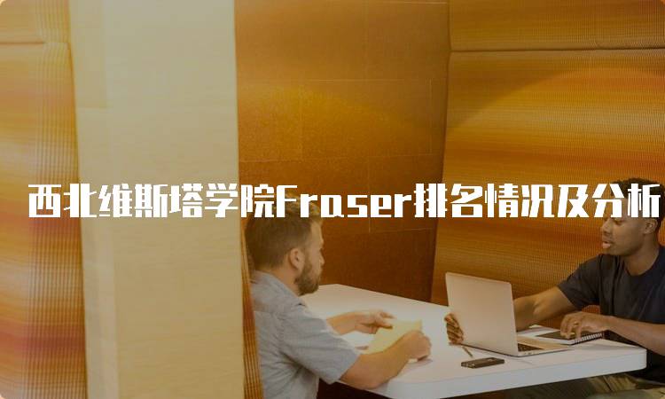 西北维斯塔学院Fraser排名情况及分析