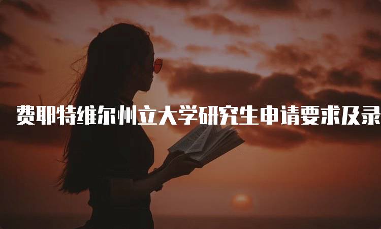 费耶特维尔州立大学研究生申请要求及录取标准