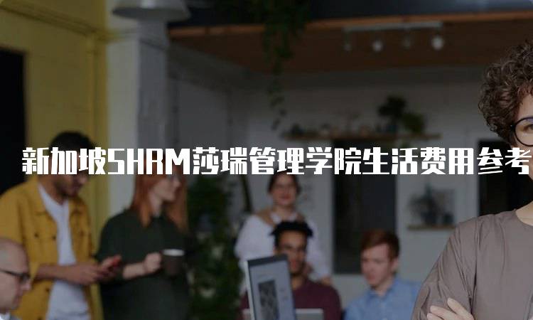 新加坡SHRM莎瑞管理学院生活费用参考