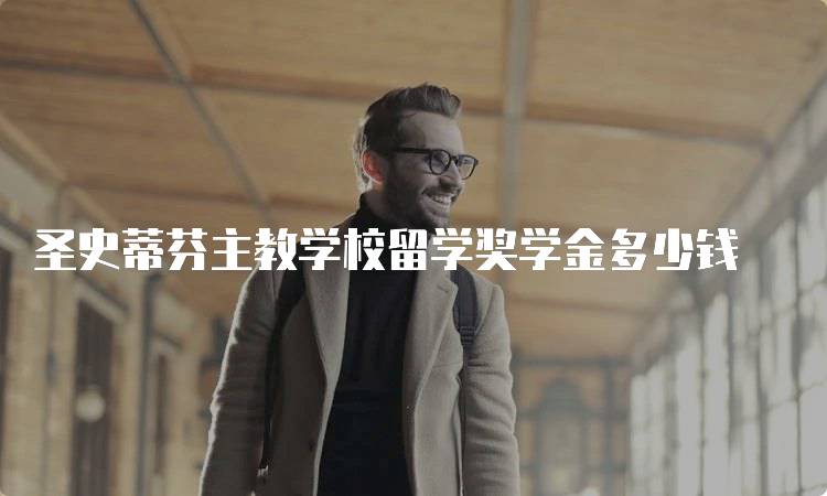 圣史蒂芬主教学校留学奖学金多少钱
