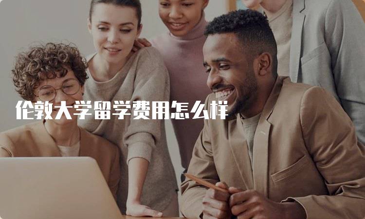 伦敦大学留学费用怎么样