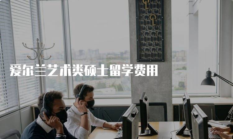 爱尔兰艺术类硕士留学费用