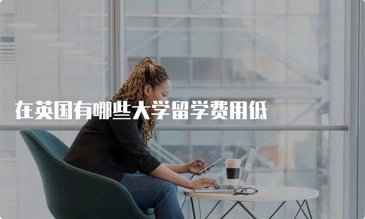 在英国有哪些大学留学费用低