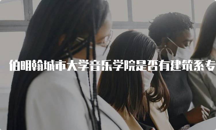 伯明翰城市大学音乐学院是否有建筑系专业