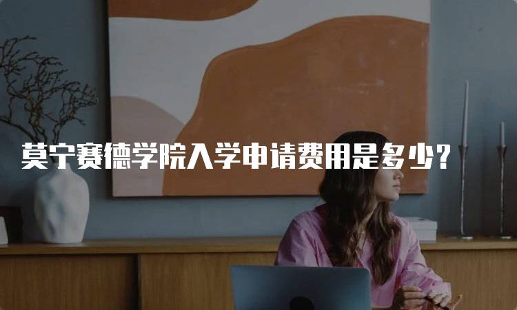 莫宁赛德学院入学申请费用是多少？